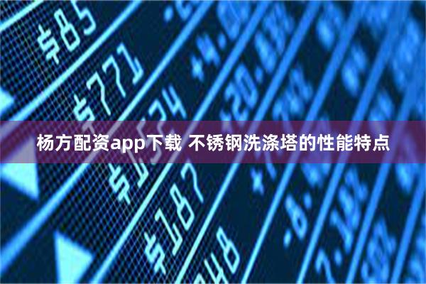 杨方配资app下载 不锈钢洗涤塔的性能特点