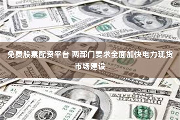 免费股票配资平台 两部门要求全面加快电力现货市场建设