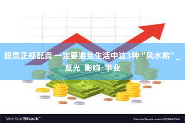股票正规配资 一定要避免生活中这3种“风水煞”_反光_影响_事业