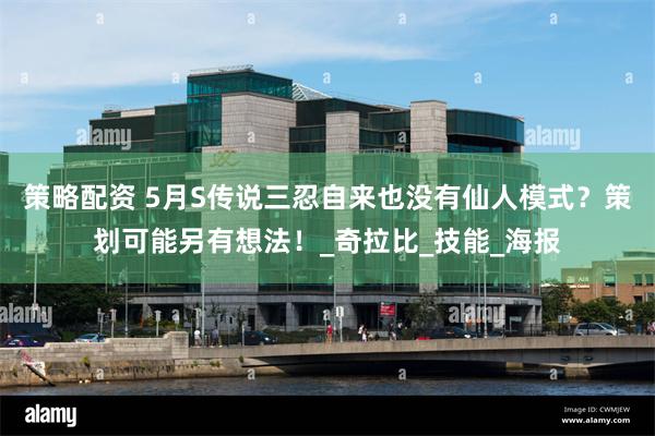 策略配资 5月S传说三忍自来也没有仙人模式？策划可能另有想法！_奇拉比_技能_海报