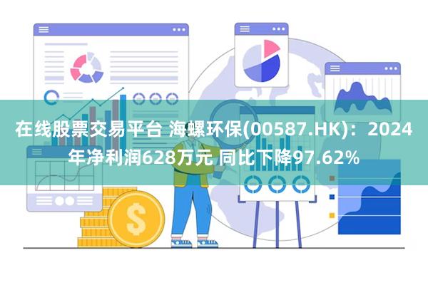 在线股票交易平台 海螺环保(00587.HK)：2024年净利润628万元 同比下降97.62%