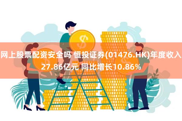 网上股票配资安全吗 恒投证券(01476.HK)年度收入27.86亿元 同比增长10.86%