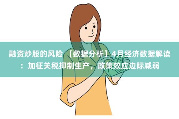 融资炒股的风险 【数据分析】4月经济数据解读：加征关税抑制生产，政策效应边际减弱