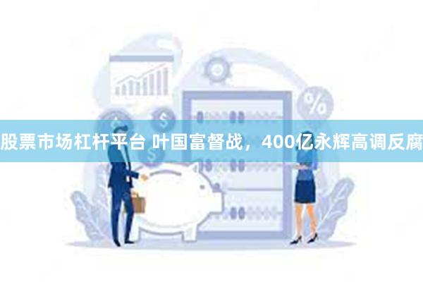 股票市场杠杆平台 叶国富督战，400亿永辉高调反腐