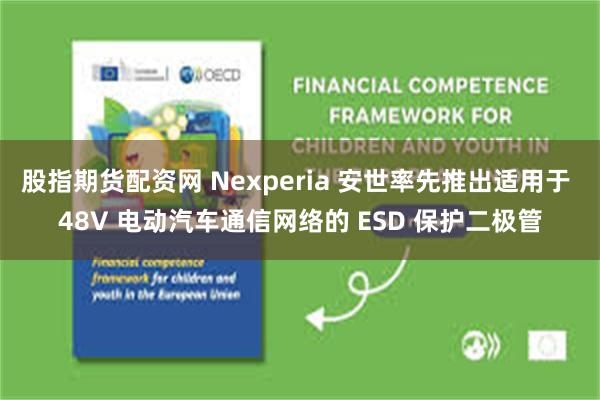 股指期货配资网 Nexperia 安世率先推出适用于 48V 电动汽车通信网络的 ESD 保护二极管