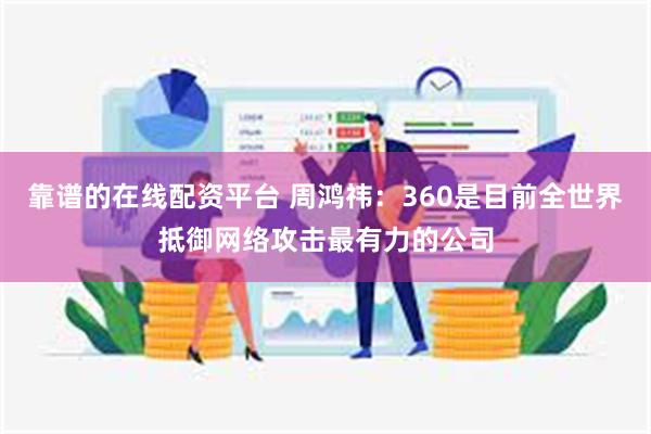 靠谱的在线配资平台 周鸿祎：360是目前全世界抵御网络攻击最有力的公司