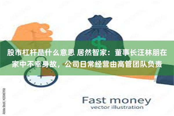 股市杠杆是什么意思 居然智家：董事长汪林朋在家中不幸身故，公司日常经营由高管团队负责