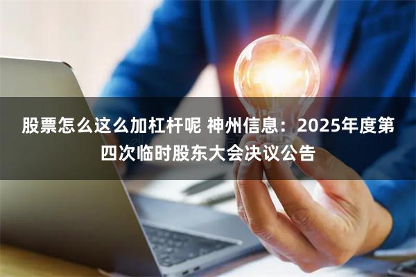 股票怎么这么加杠杆呢 神州信息：2025年度第四次临时股东大会决议公告