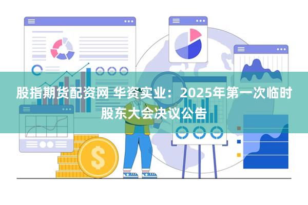 股指期货配资网 华资实业：2025年第一次临时股东大会决议公告