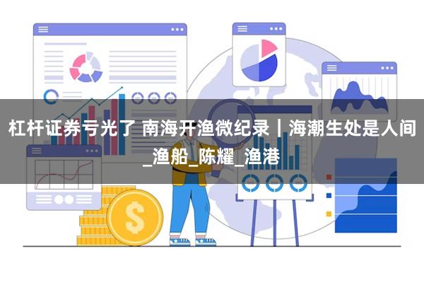 杠杆证券亏光了 南海开渔微纪录｜海潮生处是人间_渔船_陈耀_渔港