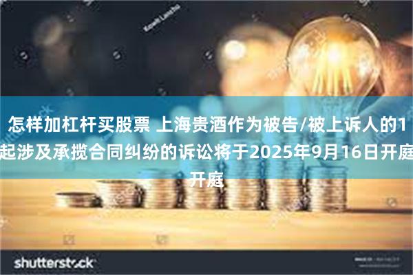 怎样加杠杆买股票 上海贵酒作为被告/被上诉人的1起涉及承揽合同纠纷的诉讼将于2025年9月16日开庭