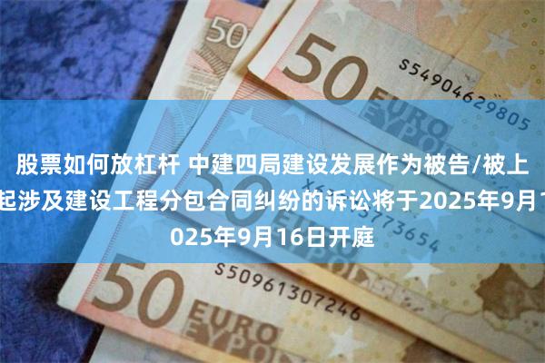 股票如何放杠杆 中建四局建设发展作为被告/被上诉人的1起涉及建设工程分包合同纠纷的诉讼将于2025年9月16日开庭