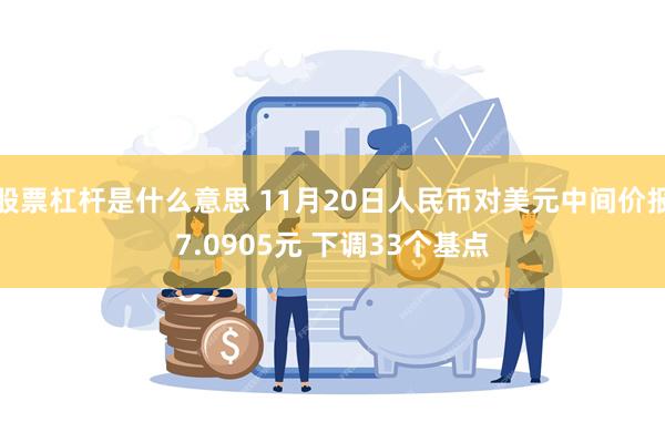 股票杠杆是什么意思 11月20日人民币对美元中间价报7.0905元 下调33个基点