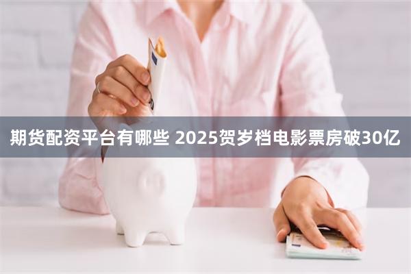 期货配资平台有哪些 2025贺岁档电影票房破30亿
