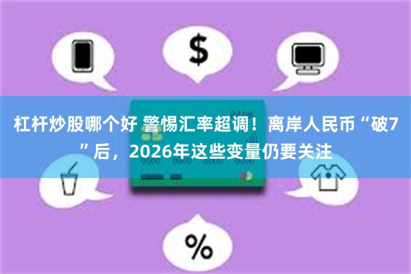 杠杆炒股哪个好 警惕汇率超调！离岸人民币“破7”后，2026年这些变量仍要关注