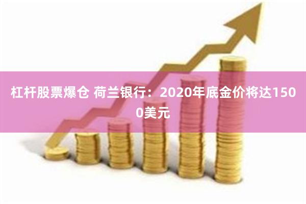 杠杆股票爆仓 荷兰银行：2020年底金价将达1500美元
